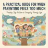 A Practical Guide for When Parenting Feels Too Much | Digital Parenting Guide | What to Do When Overwhelmed with Parenting